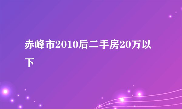 赤峰市2010后二手房20万以下