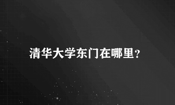 清华大学东门在哪里？