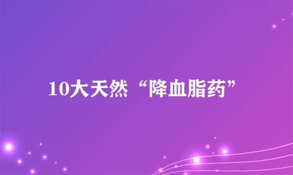 10大天然“降血脂药”