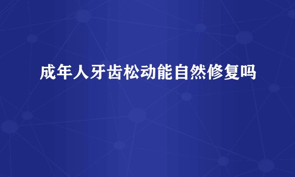 成年人牙齿松动能自然修复吗