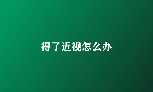 得了近视怎么办