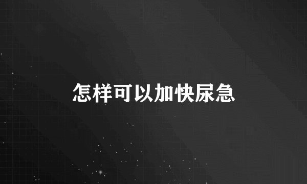 怎样可以加快尿急