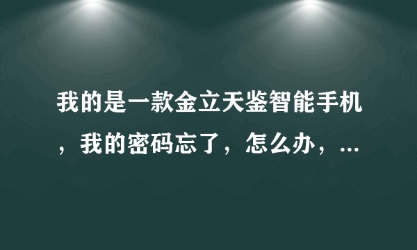 我的是一款金立天鉴智能手机,我的密码忘了,怎么办,急!求助?