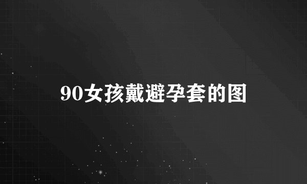 90女孩戴避孕套的图