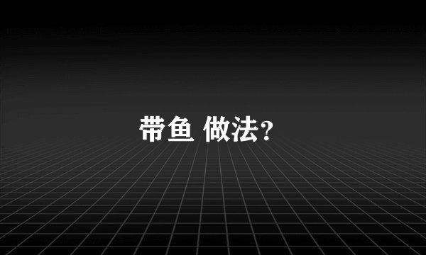 带鱼 做法？