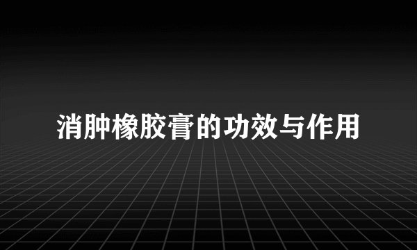 消肿橡胶膏的功效与作用
