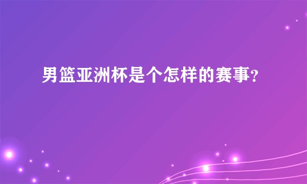 男篮亚洲杯是个怎样的赛事?