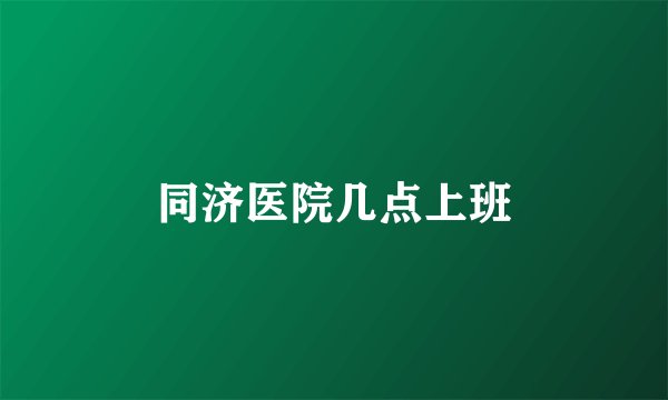同济医院几点上班