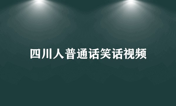 四川人普通话笑话视频