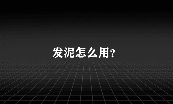 发泥怎么用？