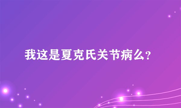 我这是夏克氏关节病么？