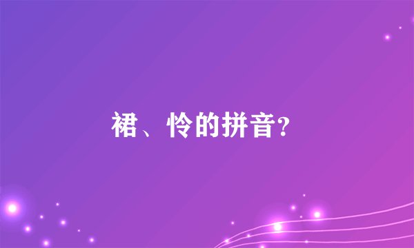 裙、怜的拼音?