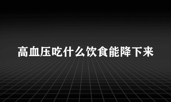 高血压吃什么饮食能降下来