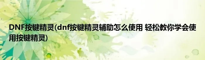 DNF按键精灵(dnf按键精灵辅助怎么使用 轻松教你学会使用按键精灵)