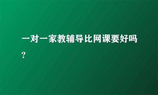 一对一家教辅导比网课要好吗？