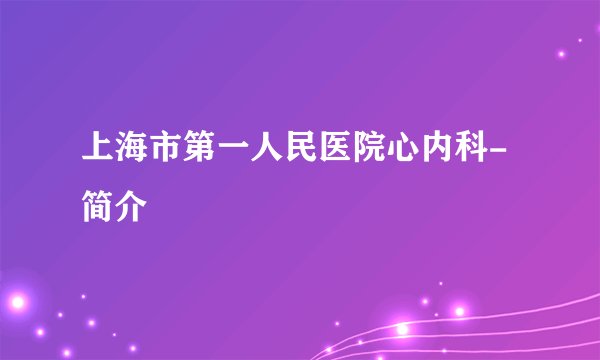 上海市第一人民医院心内科-简介