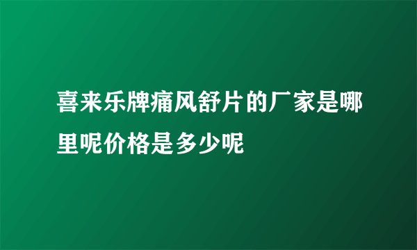 喜来乐牌痛风舒片的厂家是哪里呢价格是多少呢