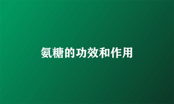 氨糖的功效和作用