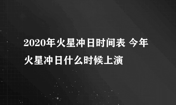 2020年火星冲日时间表 今年火星冲日什么时候上演