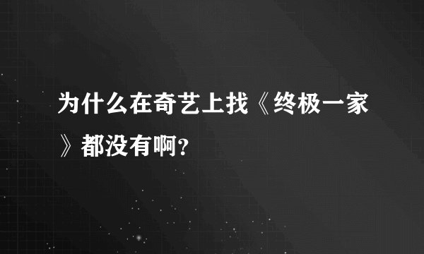 为什么在奇艺上找《终极一家》都没有啊？