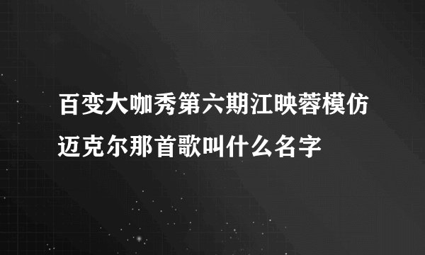 百变大咖秀第六期江映蓉模仿迈克尔那首歌叫什么名字