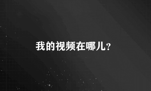 我的视频在哪儿？