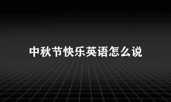 中秋节快乐英语怎么说