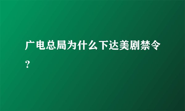 广电总局为什么下达美剧禁令？