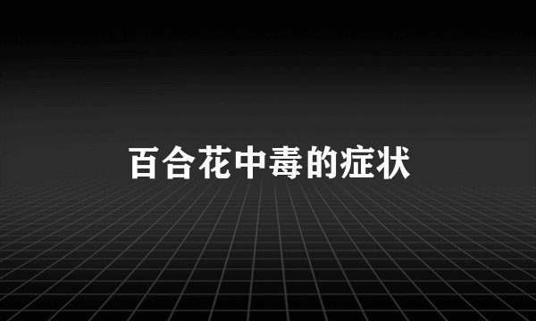 百合花中毒的症状