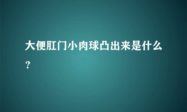 大便肛门小肉球凸出来是什么？