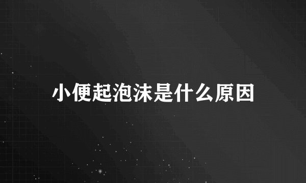 小便起泡沫是什么原因
