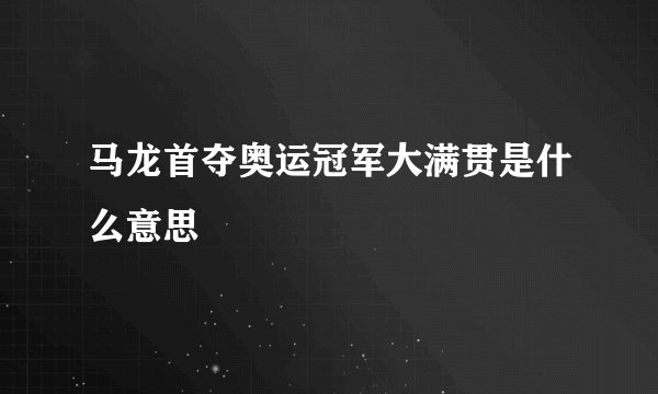 马龙首夺奥运冠军大满贯是什么意思