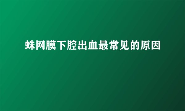 蛛网膜下腔出血最常见的原因