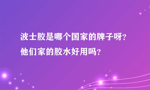 波士胶是哪个国家的牌子呀？他们家的胶水好用吗？