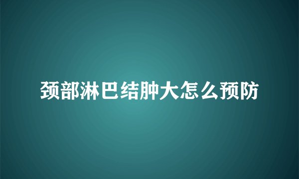 颈部淋巴结肿大怎么预防