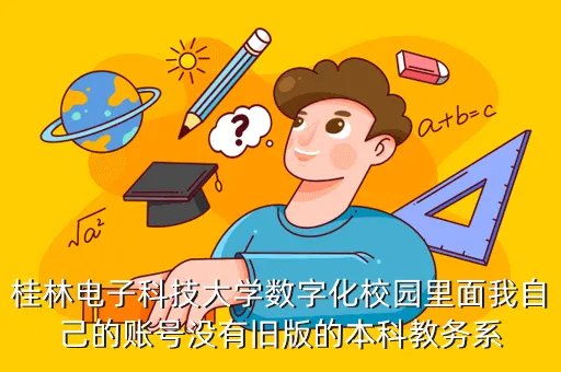 桂电数字化校园，桂林电子科技大学数字化校园里面我自己的账号没有旧版的本科教务系