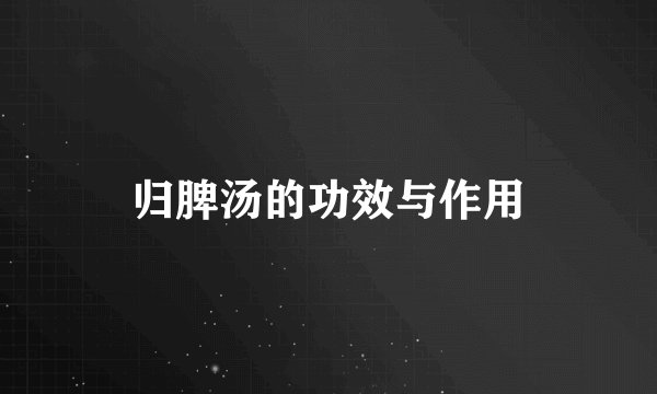 归脾汤的功效与作用
