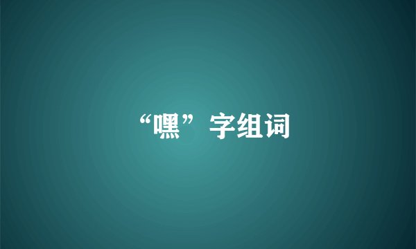 “嘿”字组词