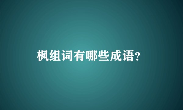 枫组词有哪些成语？