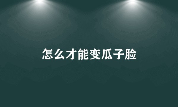 怎么才能变瓜子脸