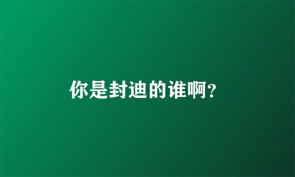 你是封迪的谁啊？