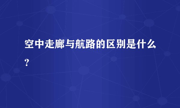 空中走廊与航路的区别是什么?