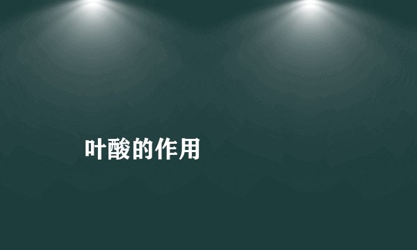 
    叶酸的作用
  