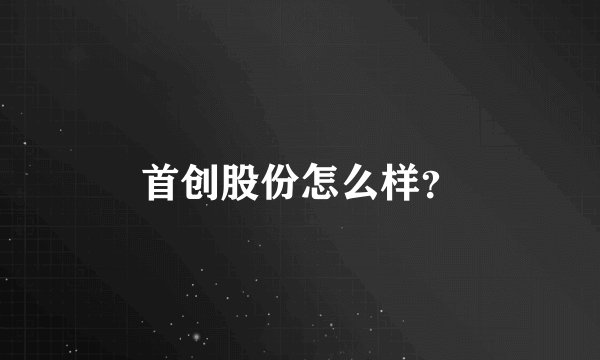 首创股份怎么样？