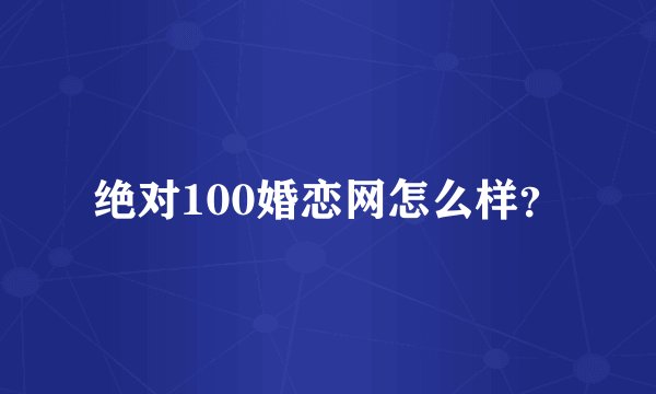 绝对100婚恋网怎么样?