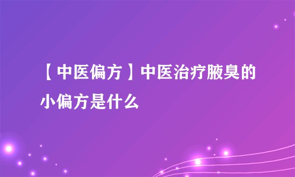 【中医偏方】中医治疗腋臭的小偏方是什么