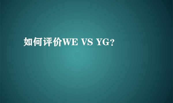 如何评价WE VS YG？