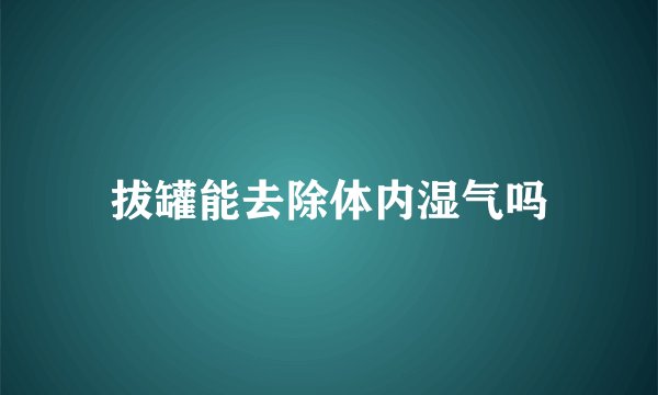 拔罐能去除体内湿气吗