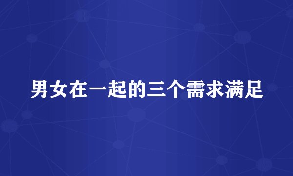 男女在一起的三个需求满足