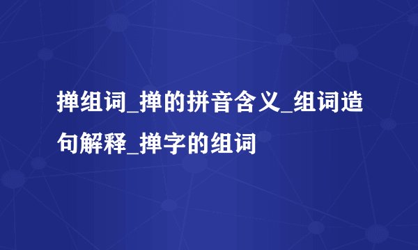 掸组词_掸的拼音含义_组词造句解释_掸字的组词